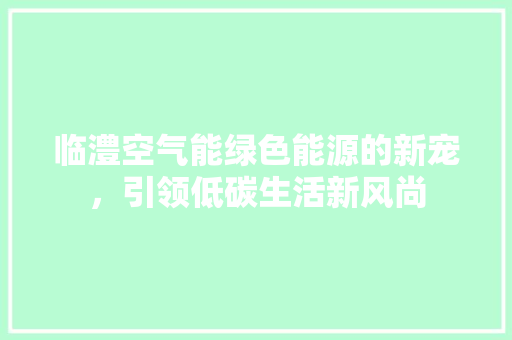 临澧空气能绿色能源的新宠，引领低碳生活新风尚