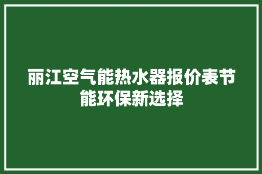 丽江空气能热水器报价表节能环保新选择