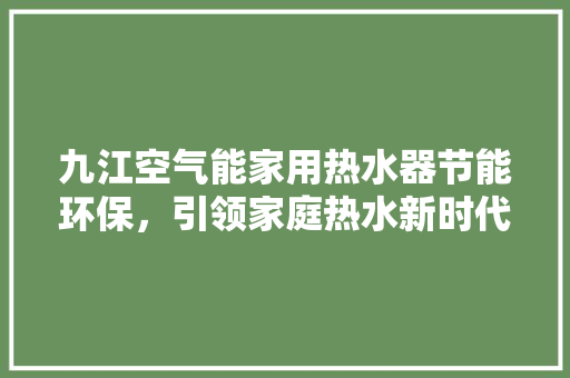 九江空气能家用热水器节能环保，引领家庭热水新时代