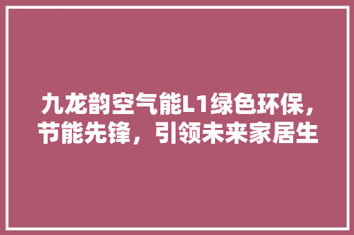 九龙韵空气能L1绿色环保，节能先锋，引领未来家居生活