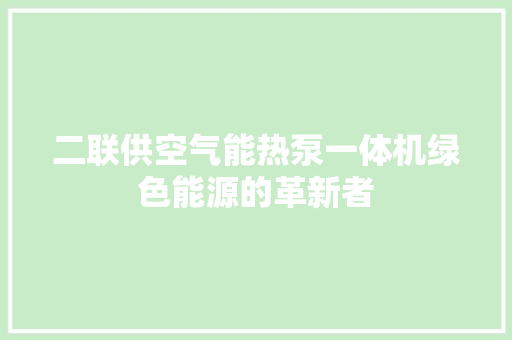 二联供空气能热泵一体机绿色能源的革新者