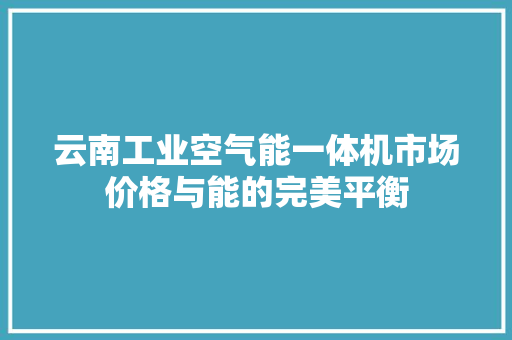云南工业空气能一体机市场价格与能的完美平衡