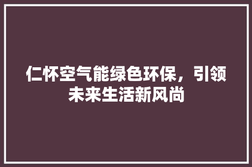 仁怀空气能绿色环保，引领未来生活新风尚
