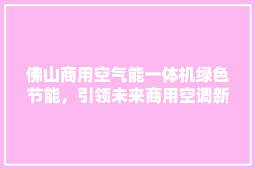 佛山商用空气能一体机绿色节能，引领未来商用空调新潮流 墙体维修