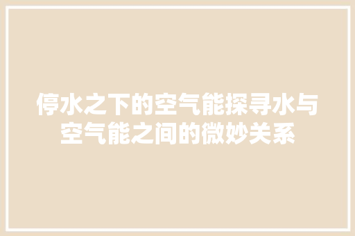 停水之下的空气能探寻水与空气能之间的微妙关系