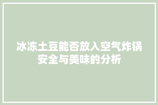 冰冻土豆能否放入空气炸锅安全与美味的分析 墙体维修