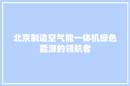 北京制造空气能一体机绿色能源的领航者