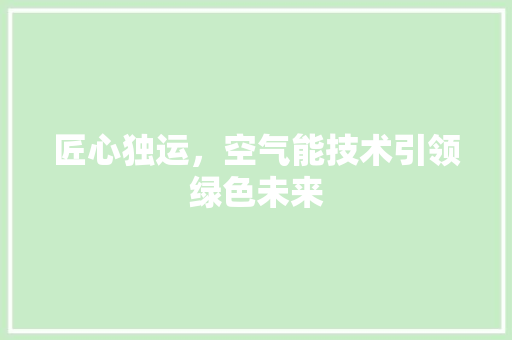 匠心独运，空气能技术引领绿色未来