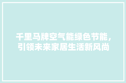 千里马牌空气能绿色节能，引领未来家居生活新风尚