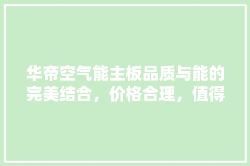 华帝空气能主板品质与能的完美结合，价格合理，值得信赖