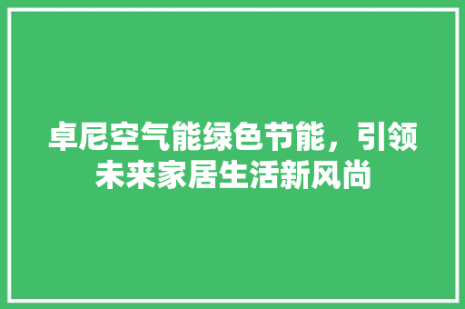 卓尼空气能绿色节能，引领未来家居生活新风尚