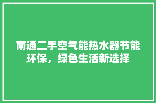 南通二手空气能热水器节能环保，绿色生活新选择