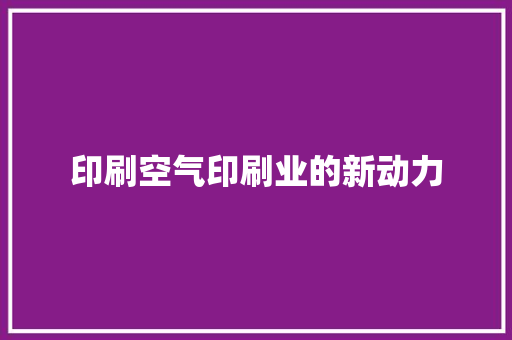 印刷空气印刷业的新动力 厨房维修