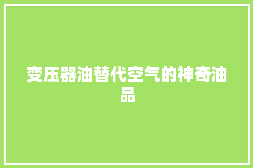 变压器油替代空气的神奇油品