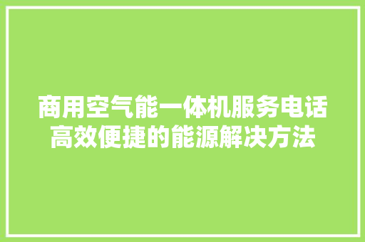 商用空气能一体机服务电话高效便捷的能源解决方法