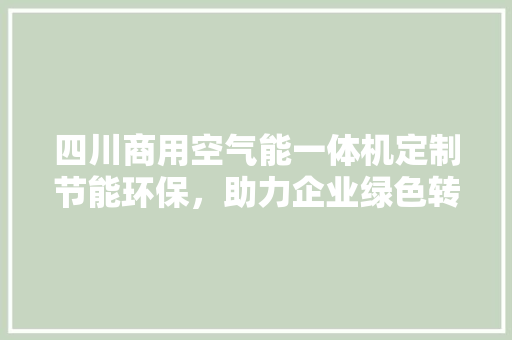 四川商用空气能一体机定制节能环保，助力企业绿色转型