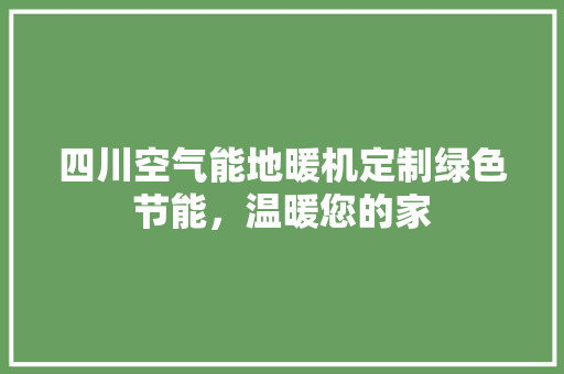 四川空气能地暖机定制绿色节能，温暖您的家