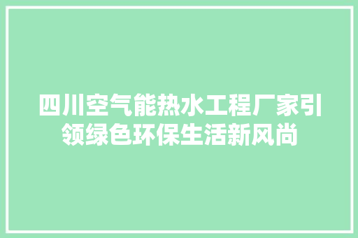 四川空气能热水工程厂家引领绿色环保生活新风尚