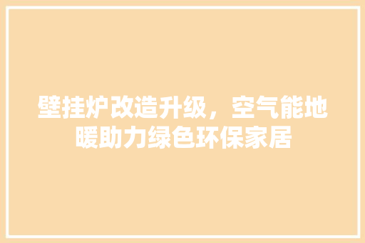 壁挂炉改造升级，空气能地暖助力绿色环保家居 墙体维修