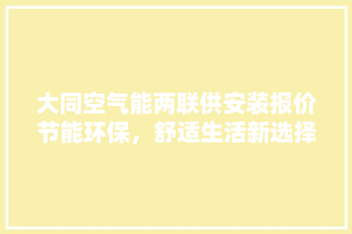 大同空气能两联供安装报价节能环保，舒适生活新选择 家电维修