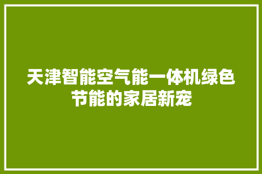 天津智能空气能一体机绿色节能的家居新宠