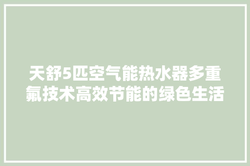 天舒5匹空气能热水器多重氟技术高效节能的绿色生活新选择