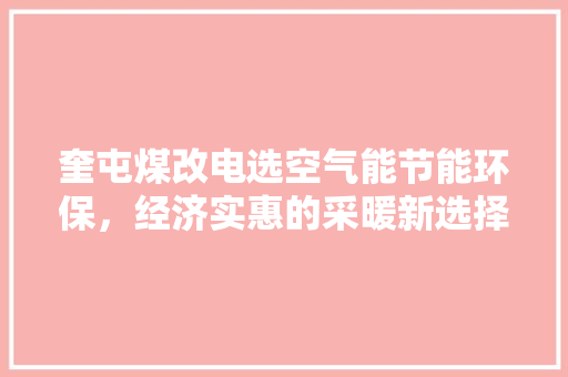 奎屯煤改电选空气能节能环保，经济实惠的采暖新选择 综合便民