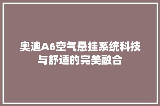 奥迪A6空气悬挂系统科技与舒适的完美融合