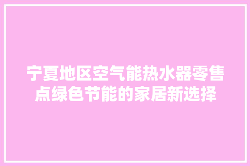 宁夏地区空气能热水器零售点绿色节能的家居新选择