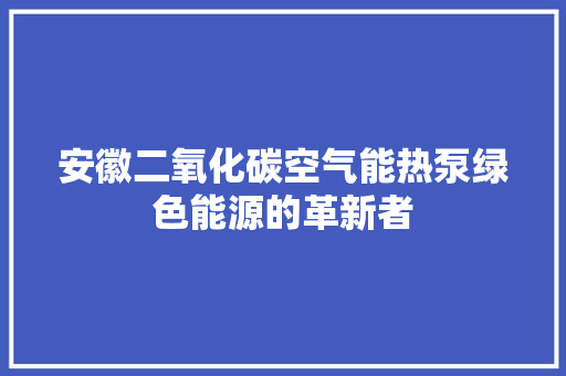 安徽二氧化碳空气能热泵绿色能源的革新者