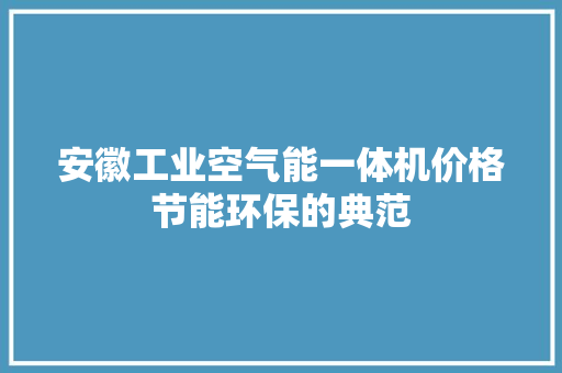 安徽工业空气能一体机价格节能环保的典范