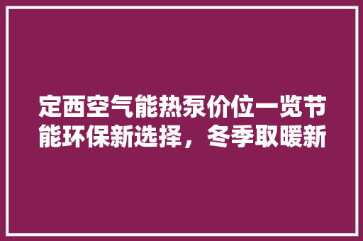 定西空气能热泵价位一览节能环保新选择，冬季取暖新趋势