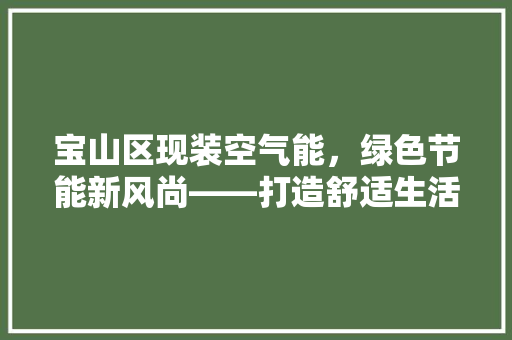 宝山区现装空气能，绿色节能新风尚——打造舒适生活新选择