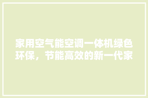 家用空气能空调一体机绿色环保，节能高效的新一代家庭空调