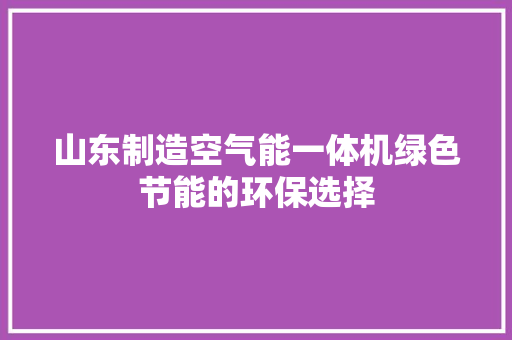 山东制造空气能一体机绿色节能的环保选择