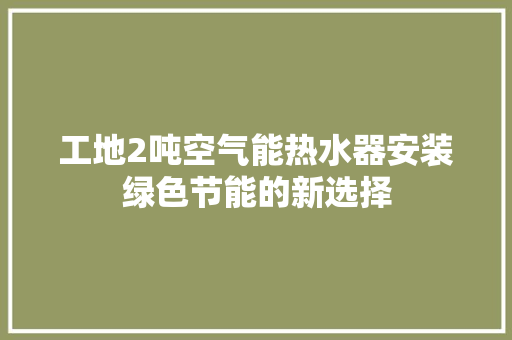 工地2吨空气能热水器安装绿色节能的新选择 汽车维修