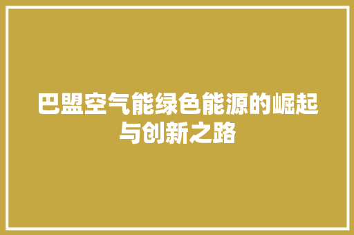 巴盟空气能绿色能源的崛起与创新之路 综合便民