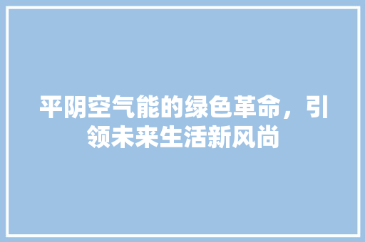 平阴空气能的绿色革命，引领未来生活新风尚