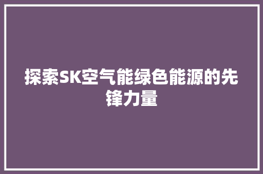 探索SK空气能绿色能源的先锋力量
