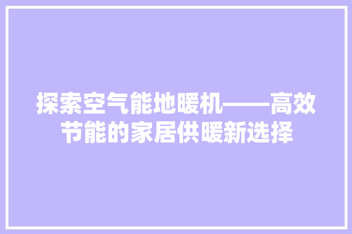 探索空气能地暖机——高效节能的家居供暖新选择 综合便民