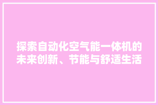 探索自动化空气能一体机的未来创新、节能与舒适生活的完美融合 汽车维修