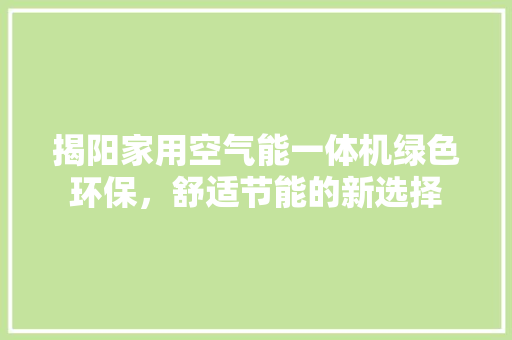 揭阳家用空气能一体机绿色环保，舒适节能的新选择 墙体维修