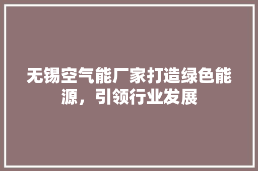 无锡空气能厂家打造绿色能源，引领行业发展