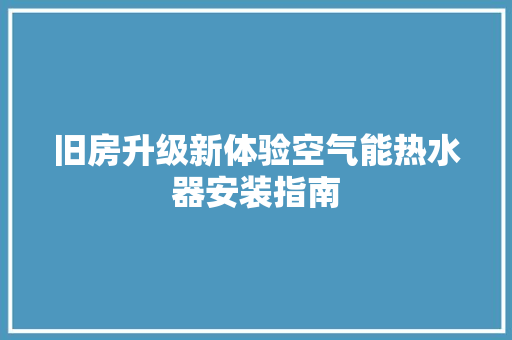 旧房升级新体验空气能热水器安装指南