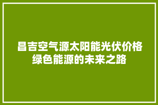 昌吉空气源太阳能光伏价格绿色能源的未来之路 墙体维修