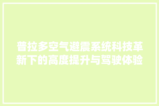 普拉多空气避震系统科技革新下的高度提升与驾驶体验革命