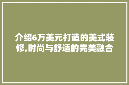 介绍6万美元打造的美式装修,时尚与舒适的完美融合 介绍6万美元打造的美式装修,时尚与舒适的完美融合 墙体维修