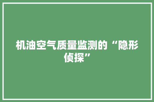 机油空气质量监测的“隐形侦探” 汽车维修