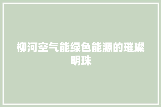 柳河空气能绿色能源的璀璨明珠