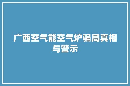 广西空气能空气炉骗局真相与警示